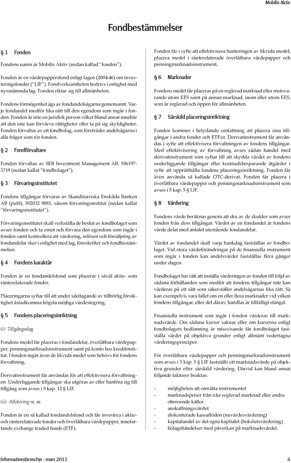 Varje fondandel medför lika rätt till den egendom som ingår i fonden. Fonden är inte en juridisk person vilket bland annat innebär att den inte kan förvärva rättigheter eller ta på sig skyldigheter.