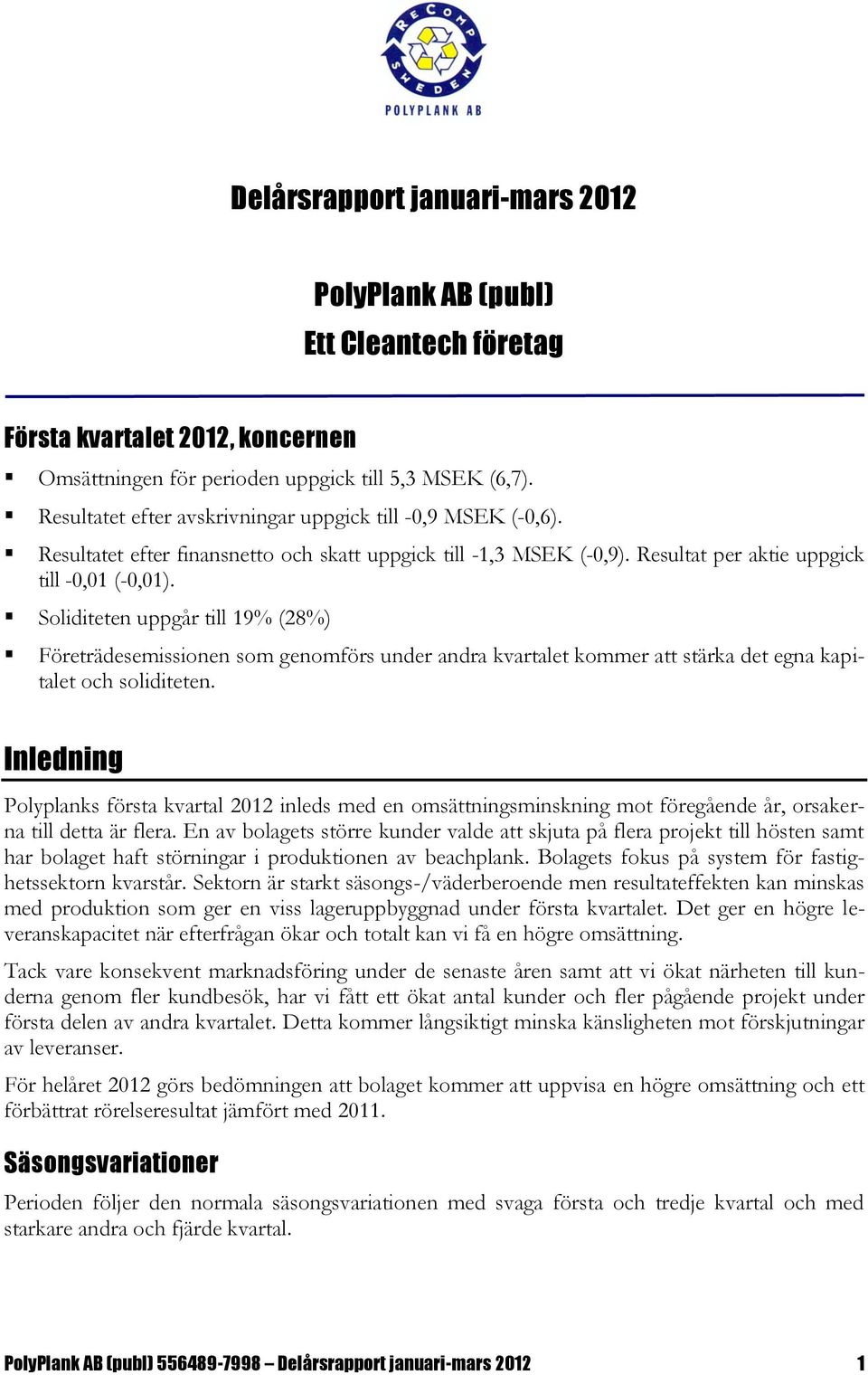 Soliditeten uppgår till 19% (28%) Företrädesemissionen som genomförs under andra kvartalet kommer att stärka det egna kapitalet och soliditeten.