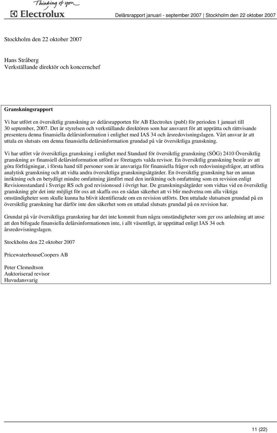 Det är styrelsen och verkställande direktören som har ansvaret för att upprätta och rättvisande presentera denna finansiella delårsinformation i enlighet med IAS 34 och årsredovisningslagen.