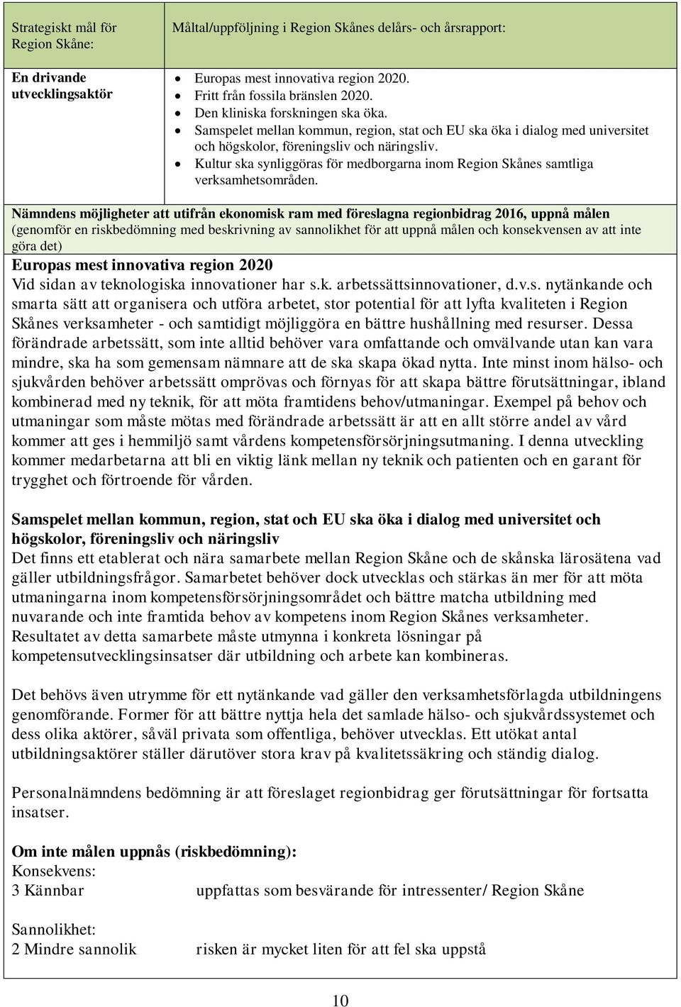 Kultur ska synliggöras för medborgarna inom Region Skånes samtliga verksamhetsområden.