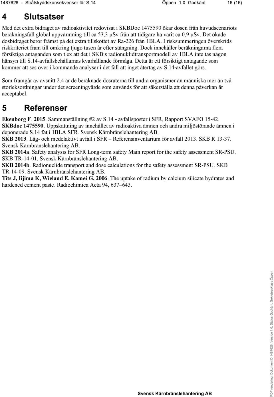 ha varit ca 0,9 µsv. Det ökade dosbidraget beror främst på det extra tillskottet av Ra-226 från 1BLA. I risksummeringen överskrids riskkriteriet fram till omkring tjugo tusen år efter stängning.