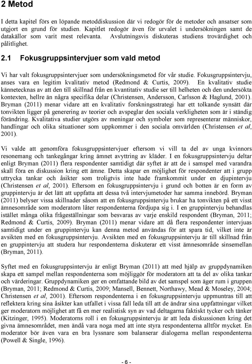 1 Fokusgruppsintervjuer som vald metod Vi har valt fokusgruppsintervjuer som undersökningsmetod för vår studie. Fokusgruppsintervju, anses vara en legitim kvalitativ metod (Redmond & Curtis, 2009).