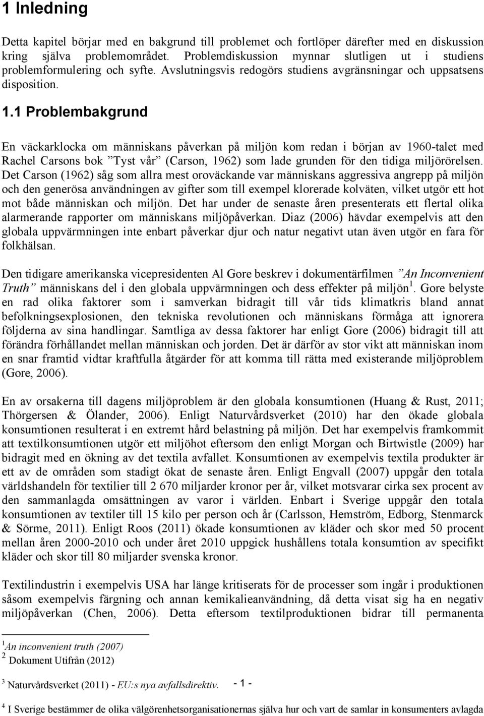 1 Problembakgrund En väckarklocka om människans påverkan på miljön kom redan i början av 1960-talet med Rachel Carsons bok Tyst vår (Carson, 1962) som lade grunden för den tidiga miljörörelsen.