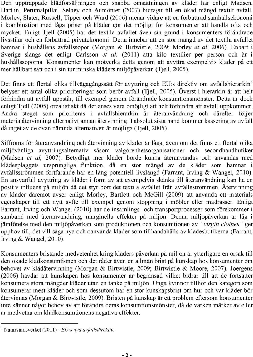 Enligt Tjell (2005) har det textila avfallet även sin grund i konsumenters förändrade livsstilar och en förbättrad privatekonomi.