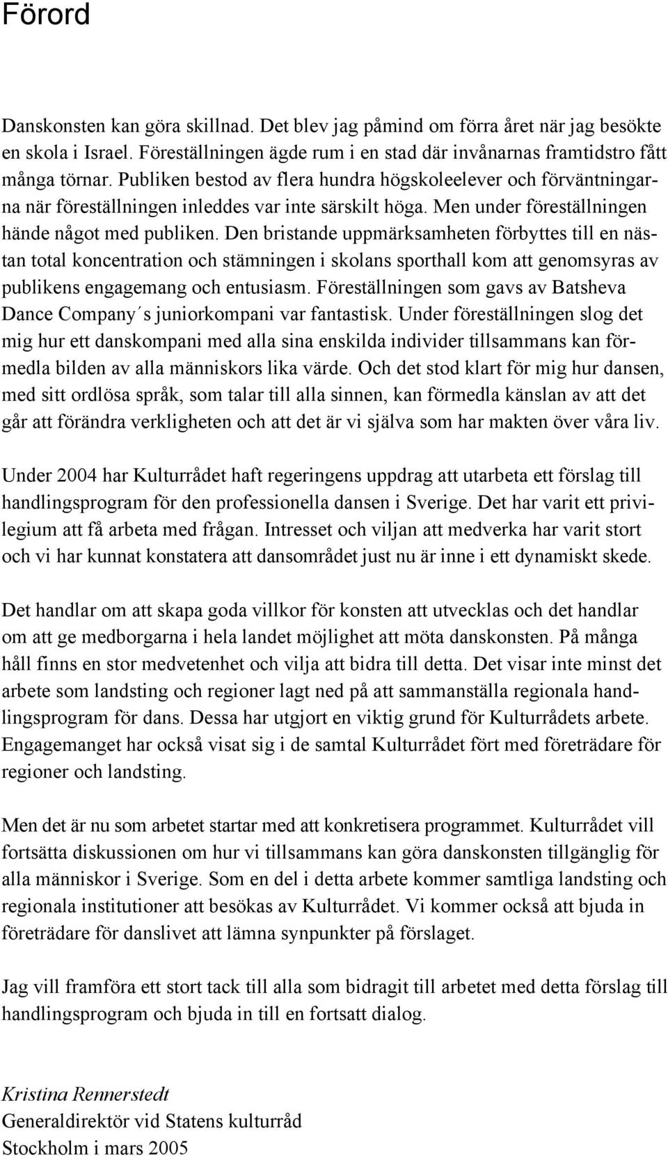 Den bristande uppmärksamheten förbyttes till en nästan total koncentration och stämningen i skolans sporthall kom att genomsyras av publikens engagemang och entusiasm.