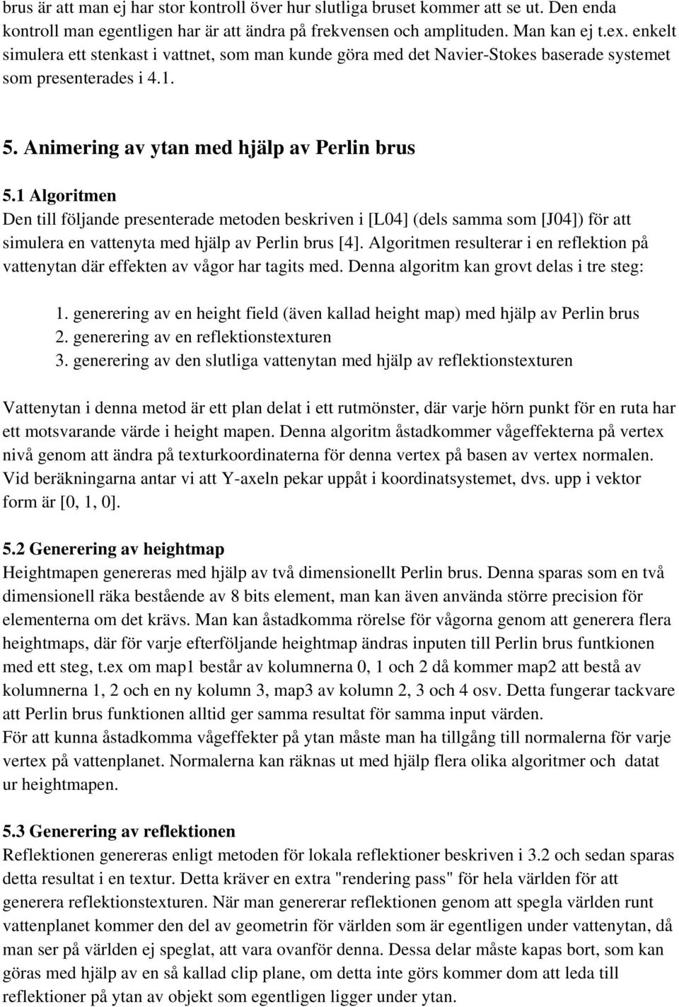 1 Algorimen Den ill följande presenerade meoden beskriven i [L04] (dels samma som [J04]) för a simulera en vaenya med hjälp av Perlin brus [4].