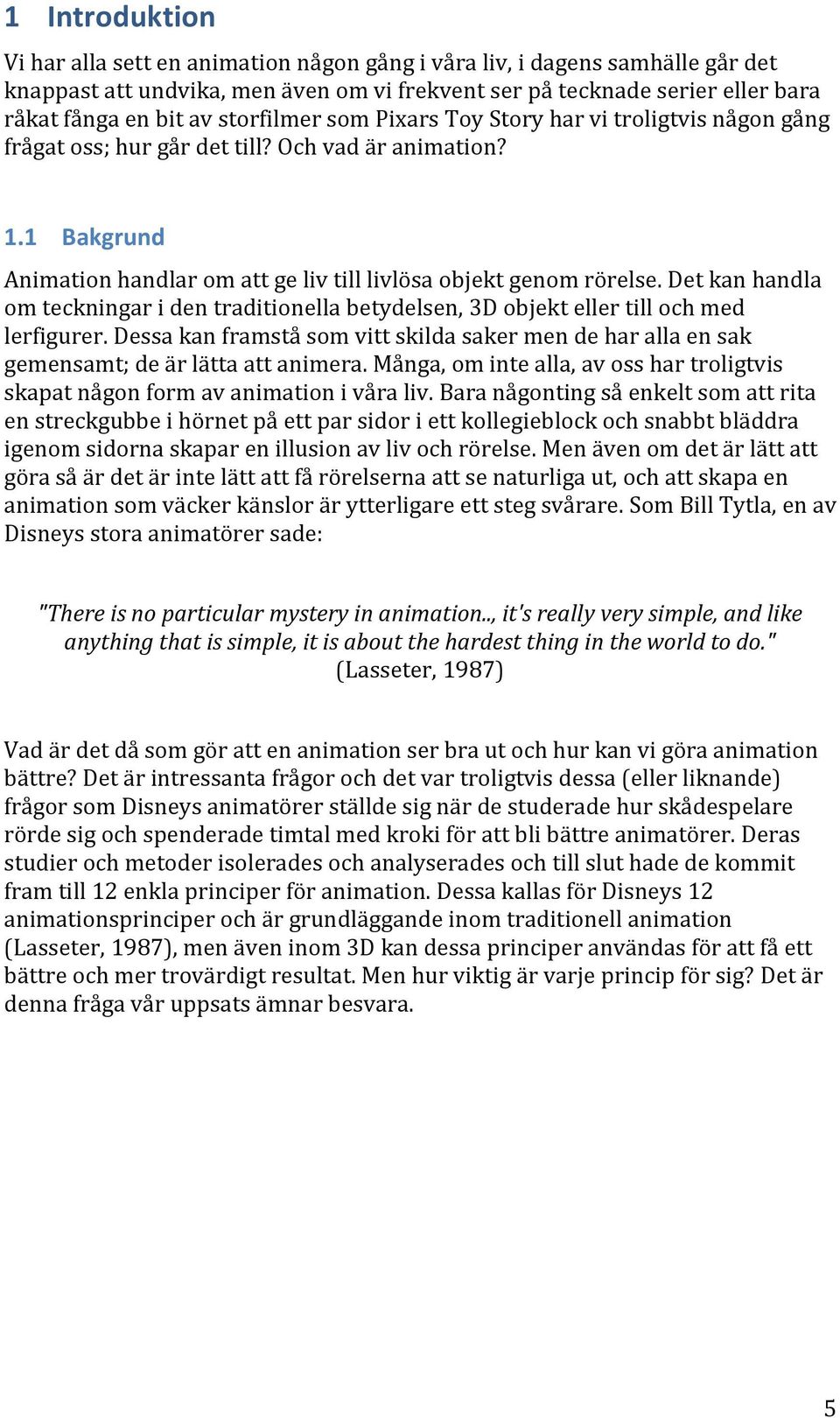 Det kan handla om teckningar i den traditionella betydelsen, 3D objekt eller till och med lerfigurer. Dessa kan framstå som vitt skilda saker men de har alla en sak gemensamt; de är lätta att animera.