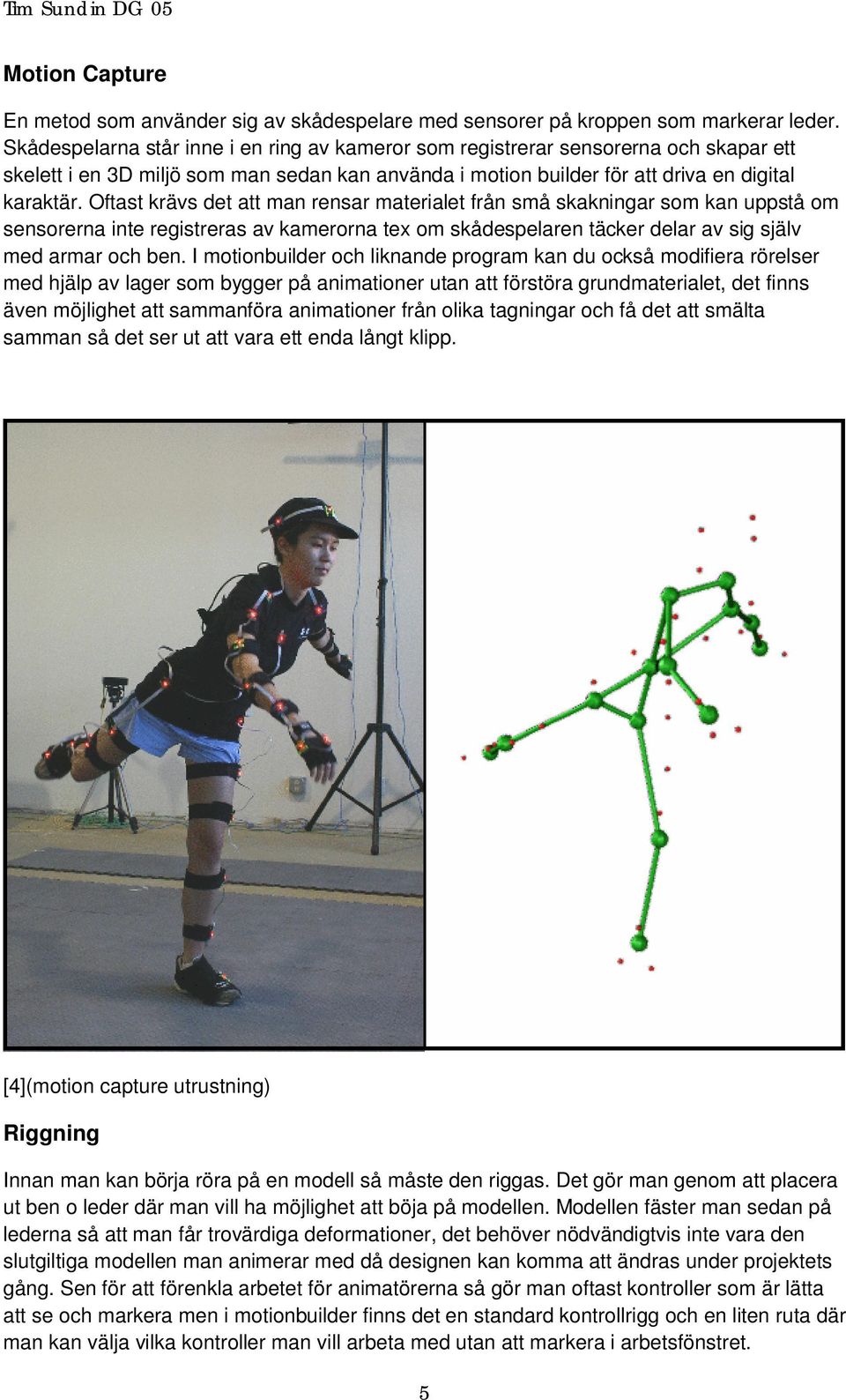 Oftast krävs det att man rensar materialet från små skakningar som kan uppstå om sensorerna inte registreras av kamerorna tex om skådespelaren täcker delar av sig själv med armar och ben.