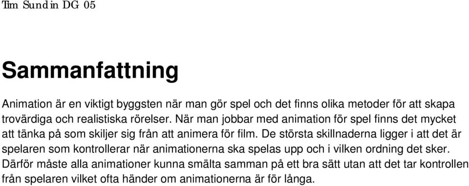 De största skillnaderna ligger i att det är spelaren som kontrollerar när animationerna ska spelas upp och i vilken ordning det sker.