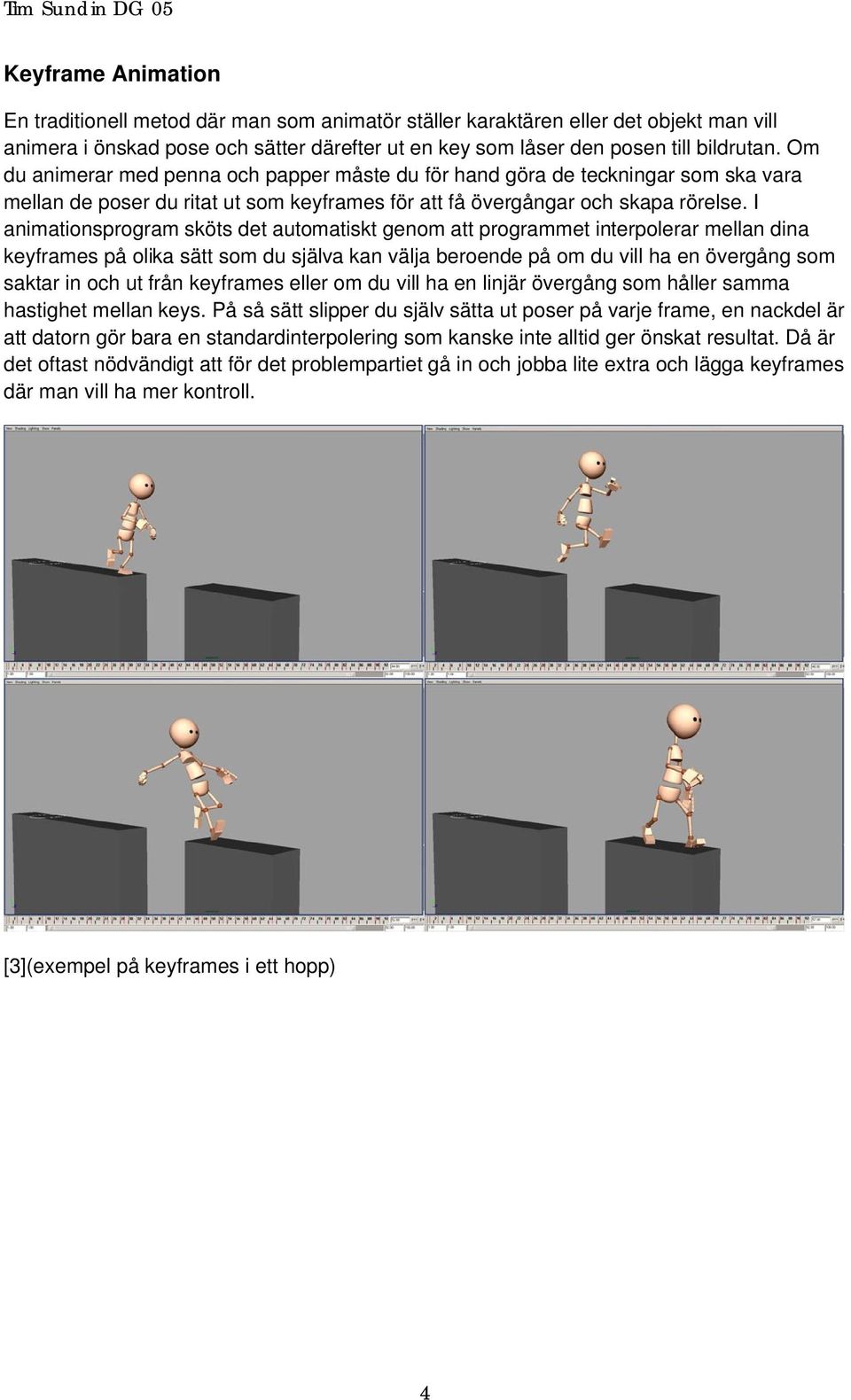 I animationsprogram sköts det automatiskt genom att programmet interpolerar mellan dina keyframes på olika sätt som du själva kan välja beroende på om du vill ha en övergång som saktar in och ut från