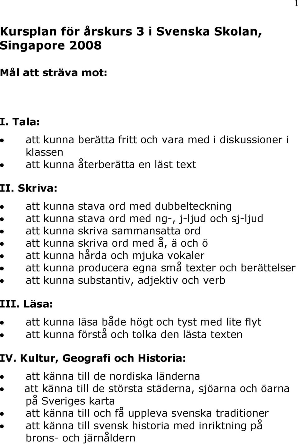 att kunna producera egna små texter och berättelser att kunna substantiv, adjektiv och verb III. Läsa: att kunna läsa både högt och tyst med lite flyt att kunna förstå och tolka den lästa texten IV.