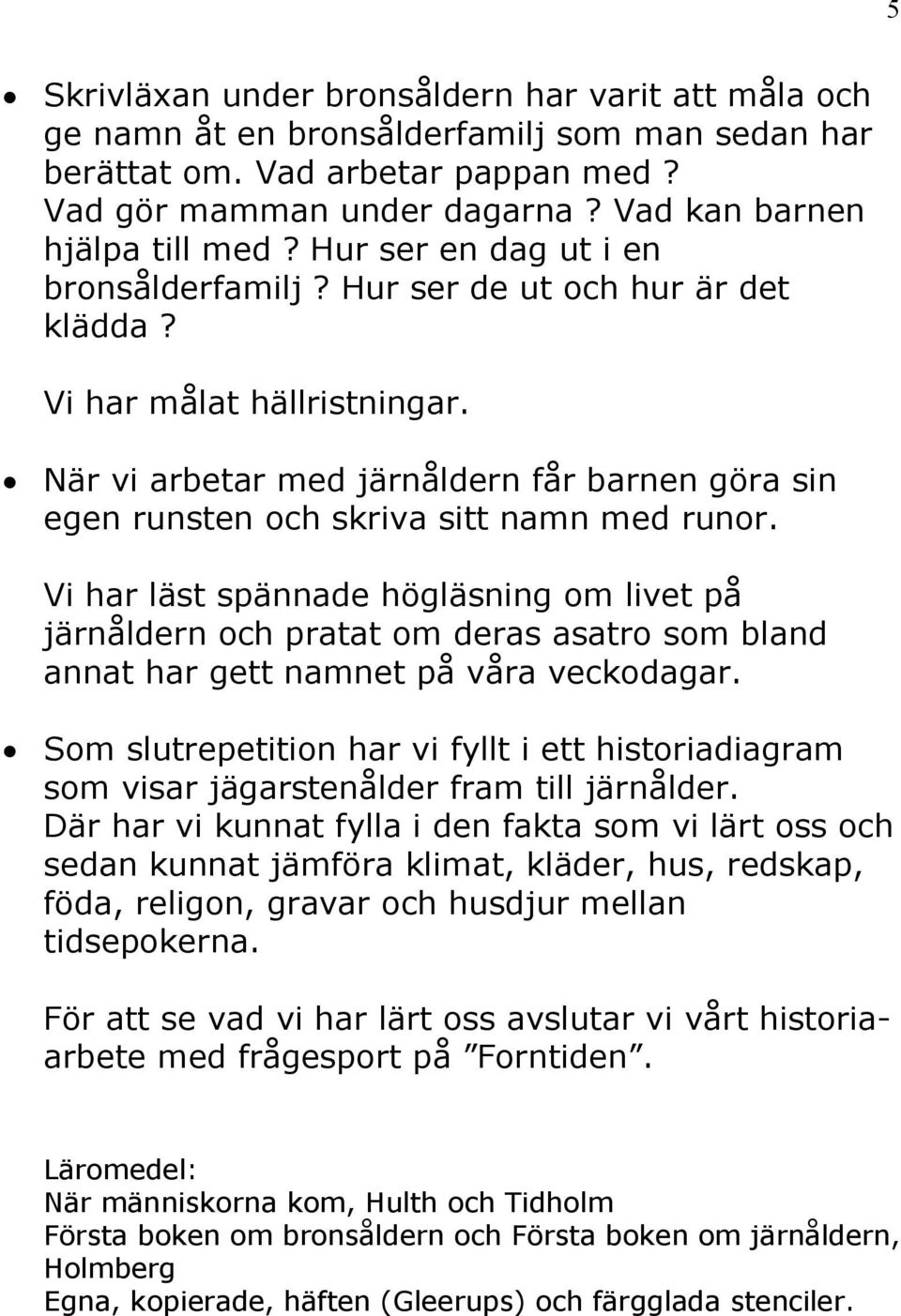 När vi arbetar med järnåldern får barnen göra sin egen runsten och skriva sitt namn med runor.
