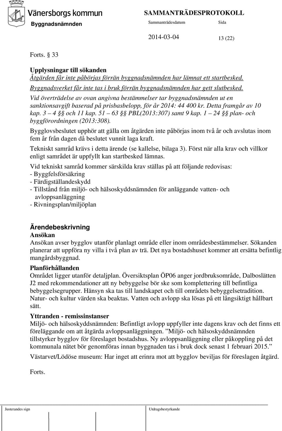 Vid överträdelse av ovan angivna bestämmelser tar byggnadsnämnden ut en sanktionsavgift baserad på prisbasbelopp, för år 2014: 44 400 kr. Detta framgår av 10 kap. 3 4 och 11 kap.