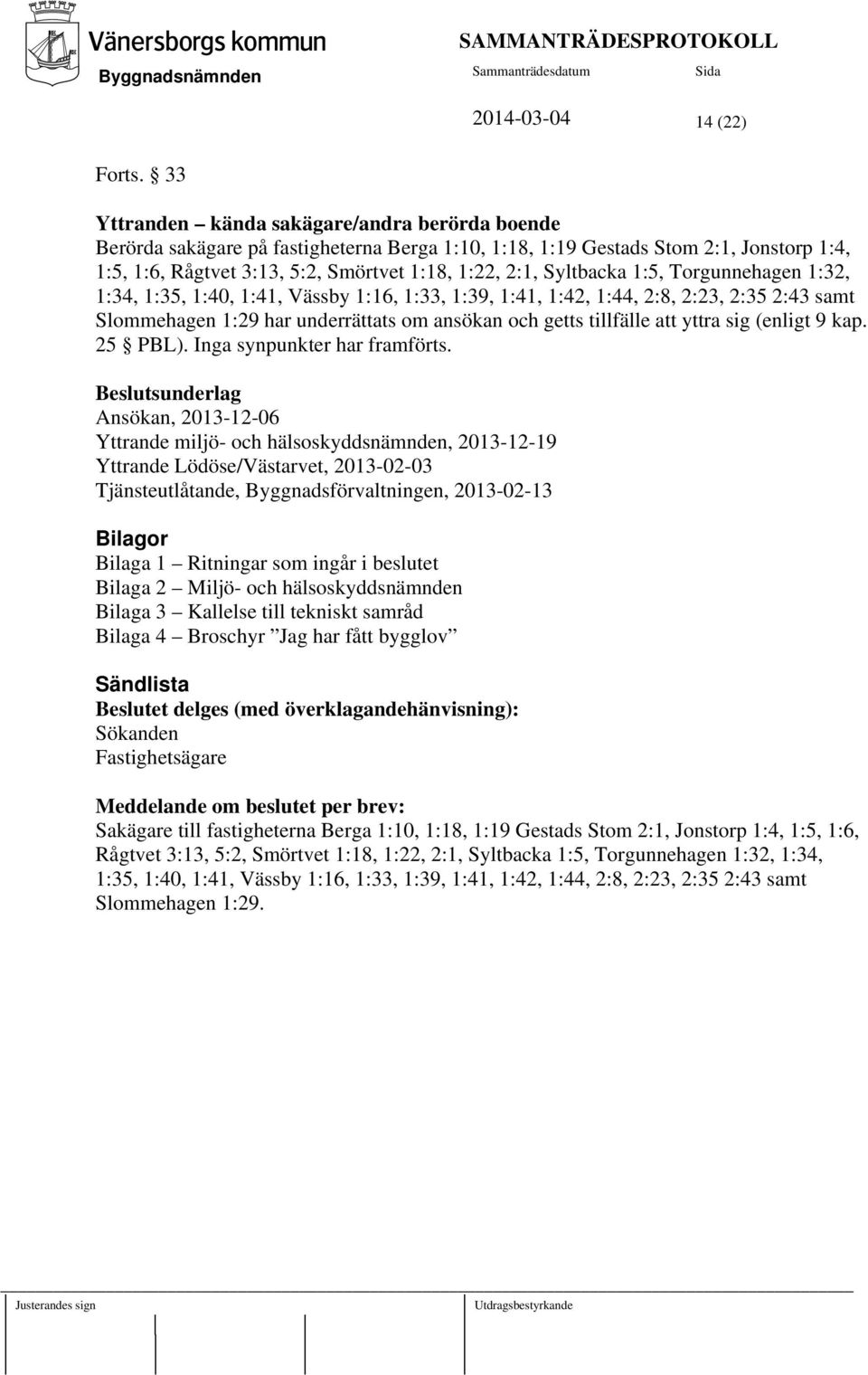 1:18, 1:22, 2:1, Syltbacka 1:5, Torgunnehagen 1:32, 1:34, 1:35, 1:40, 1:41, Vässby 1:16, 1:33, 1:39, 1:41, 1:42, 1:44, 2:8, 2:23, 2:35 2:43 samt Slommehagen 1:29 har underrättats om ansökan och getts