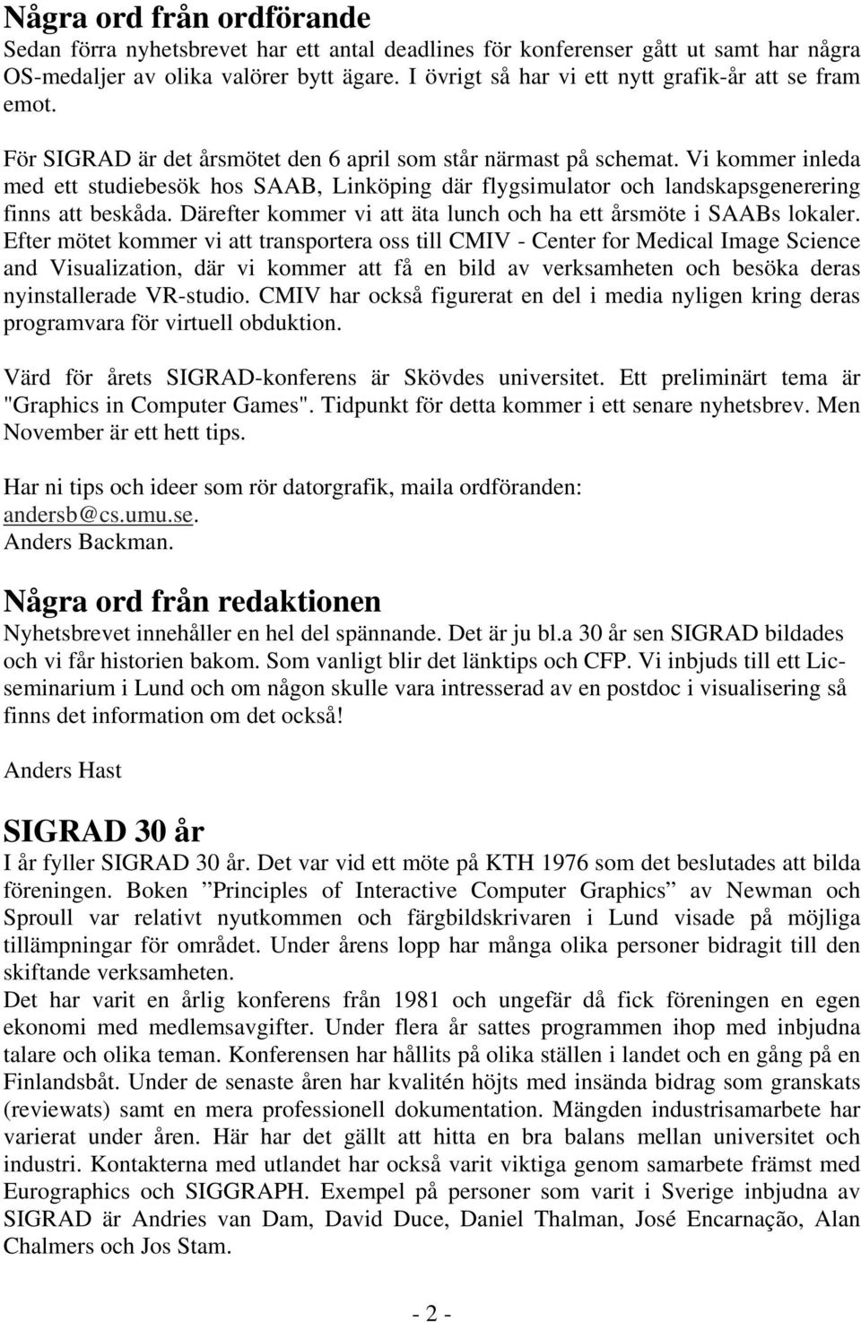 Vi kommer inleda med ett studiebesök hos SAAB, Linköping där flygsimulator och landskapsgenerering finns att beskåda. Därefter kommer vi att äta lunch och ha ett årsmöte i SAABs lokaler.