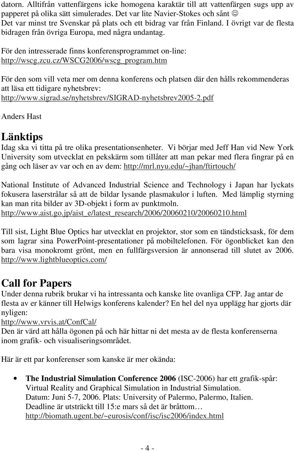 För den intresserade finns konferensprogrammet on-line: http://wscg.zcu.cz/wscg2006/wscg_program.