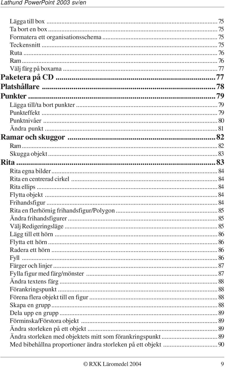 ..84 Rita ellips...84 Flytta objekt...84 Frihandsfigur...84 Rita en flerhörnig frihandsfigur/polygon...85 Ändra frihandsfigurer...85 Välj Redigeringsläge...85 Lägg till ett hörn...86 Flytta ett hörn.