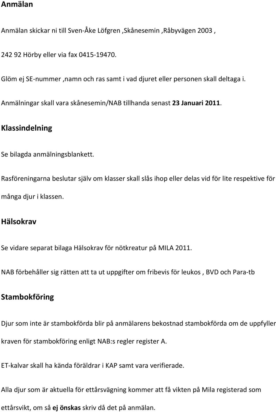 Rasföreningarna beslutar själv om klasser skall slås ihop eller delas vid för lite respektive för många djur i klassen. Hälsokrav Se vidare separat bilaga Hälsokrav för nötkreatur på MILA 2011.