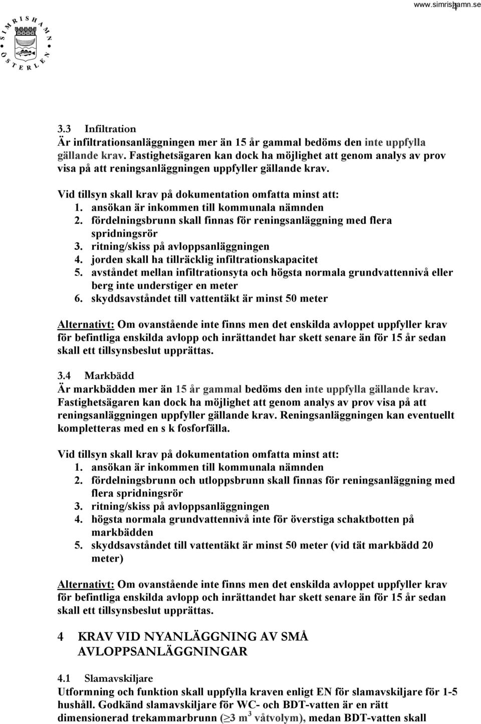 ansökan är inkommen till kommunala nämnden 2. fördelningsbrunn skall finnas för reningsanläggning med flera spridningsrör 3. ritning/skiss på avloppsanläggningen 4.