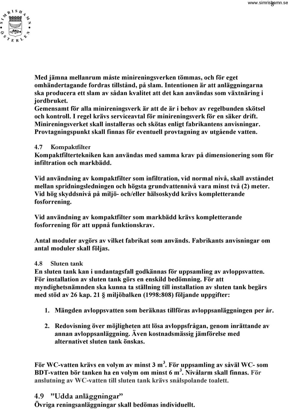 Gemensamt för alla minireningsverk är att de är i behov av regelbunden skötsel och kontroll. I regel krävs serviceavtal för minireningsverk för en säker drift.