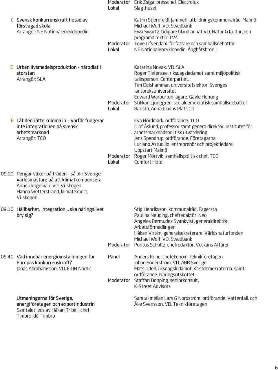 Ångbåtsbron 1 D Urban livsmedelsproduktion - närodlat i storstan Arrangör: SLA E Låt den rätte komma in varför fungerar inte integrationen på svensk arbetsmarknad Arrangör: TCO Katarina Novak, VD,