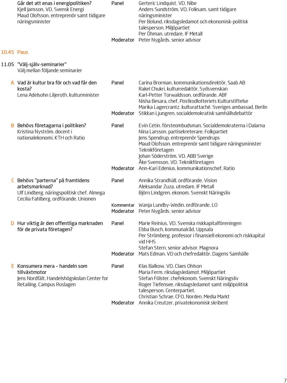 riksdagsledamot och ekonomisk-politisk talesperson, Miljöpartiet Per Öhman, utredare, IF Metall Moderator Peter Nygårds, senior advisor 10.45 Paus 11.