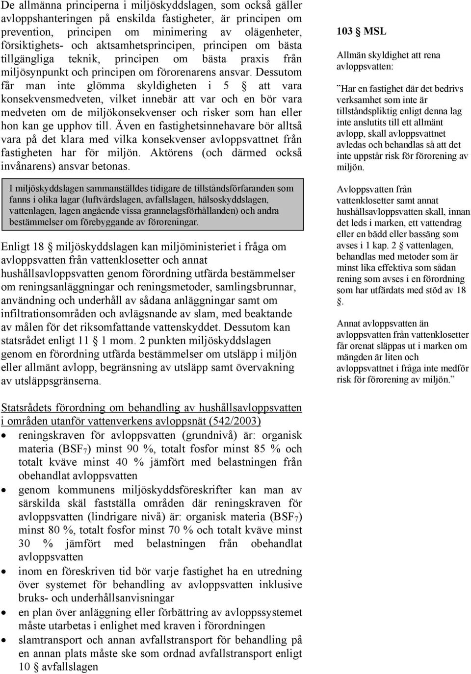 Dessutom får man inte glömma skyldigheten i 5 att vara konsekvensmedveten, vilket innebär att var och en bör vara medveten om de miljökonsekvenser och risker som han eller hon kan ge upphov till.