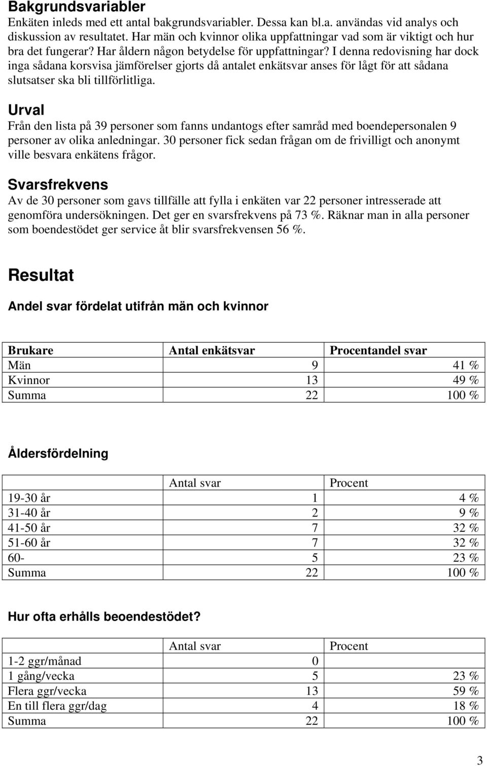 I denna redovisning har dock inga sådana korsvisa jämförelser gjorts då antalet enkätsvar anses för lågt för att sådana slutsatser ska bli tillförlitliga.