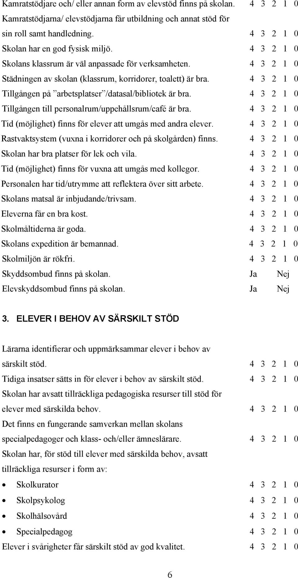 4 3 2 1 0 Tillgången på arbetsplatser /datasal/bibliotek är bra. 4 3 2 1 0 Tillgången till personalrum/uppehållsrum/café är bra. 4 3 2 1 0 Tid (möjlighet) finns för elever att umgås med andra elever.