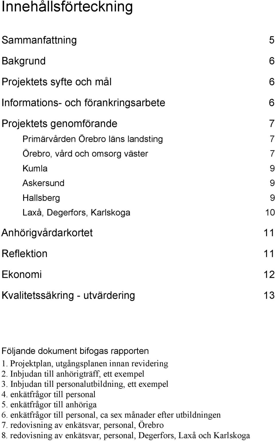 rapporten 1. Projektplan, utgångsplanen innan revidering 2. Inbjudan till anhörigträff, ett exempel 3. Inbjudan till personalutbildning, ett exempel 4. enkätfrågor till personal 5.