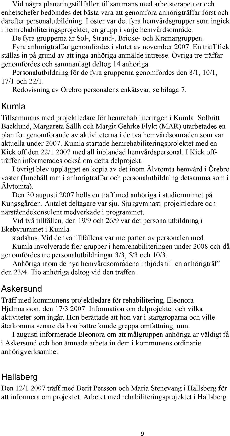 Fyra anhörigträffar genomfördes i slutet av november 2007. En träff fick ställas in på grund av att inga anhöriga anmälde intresse. Övriga tre träffar genomfördes och sammanlagt deltog 14 anhöriga.