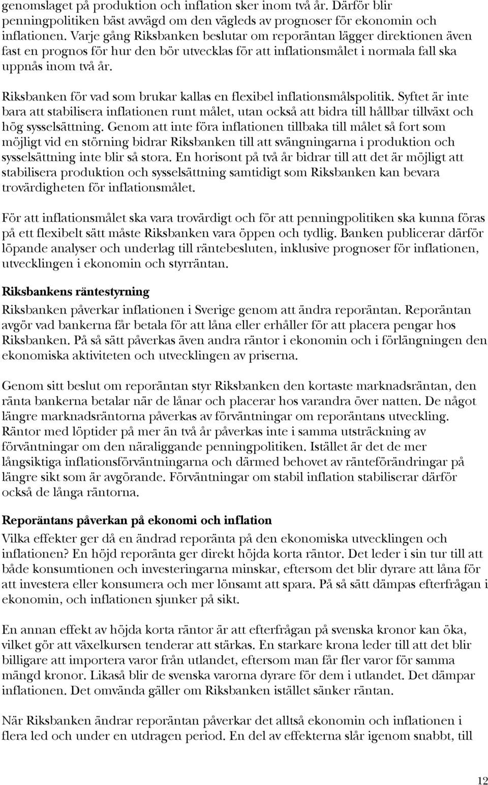 Riksbanken för vad som brukar kallas en flexibel inflationsmålspolitik. Syftet är inte bara att stabilisera inflationen runt målet, utan också att bidra till hållbar tillväxt och hög sysselsättning.