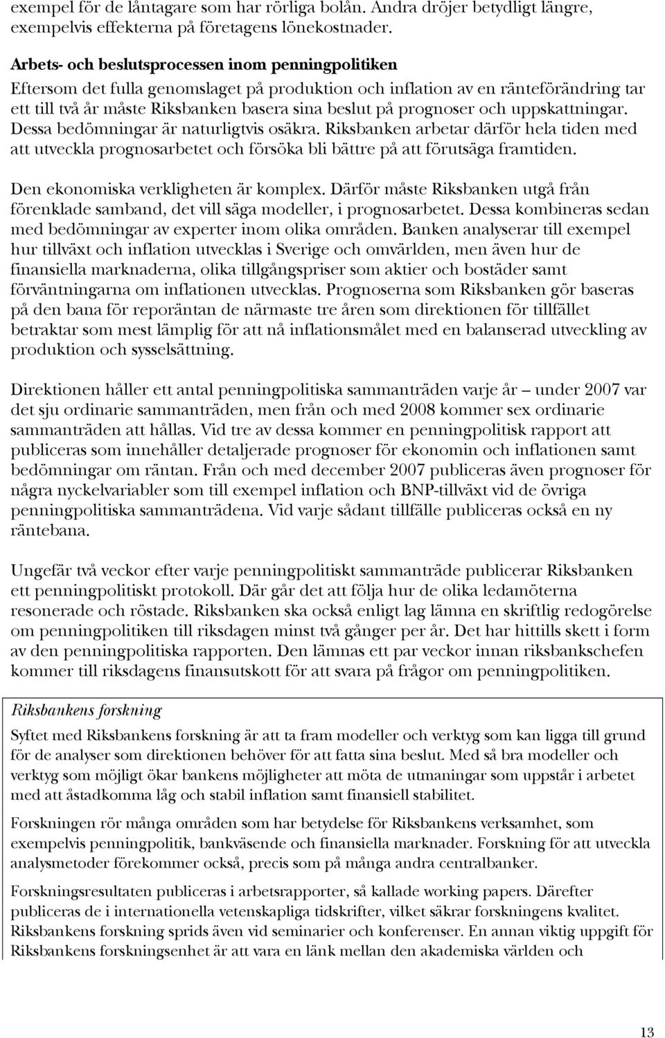 prognoser och uppskattningar. Dessa bedömningar är naturligtvis osäkra. Riksbanken arbetar därför hela tiden med att utveckla prognosarbetet och försöka bli bättre på att förutsäga framtiden.