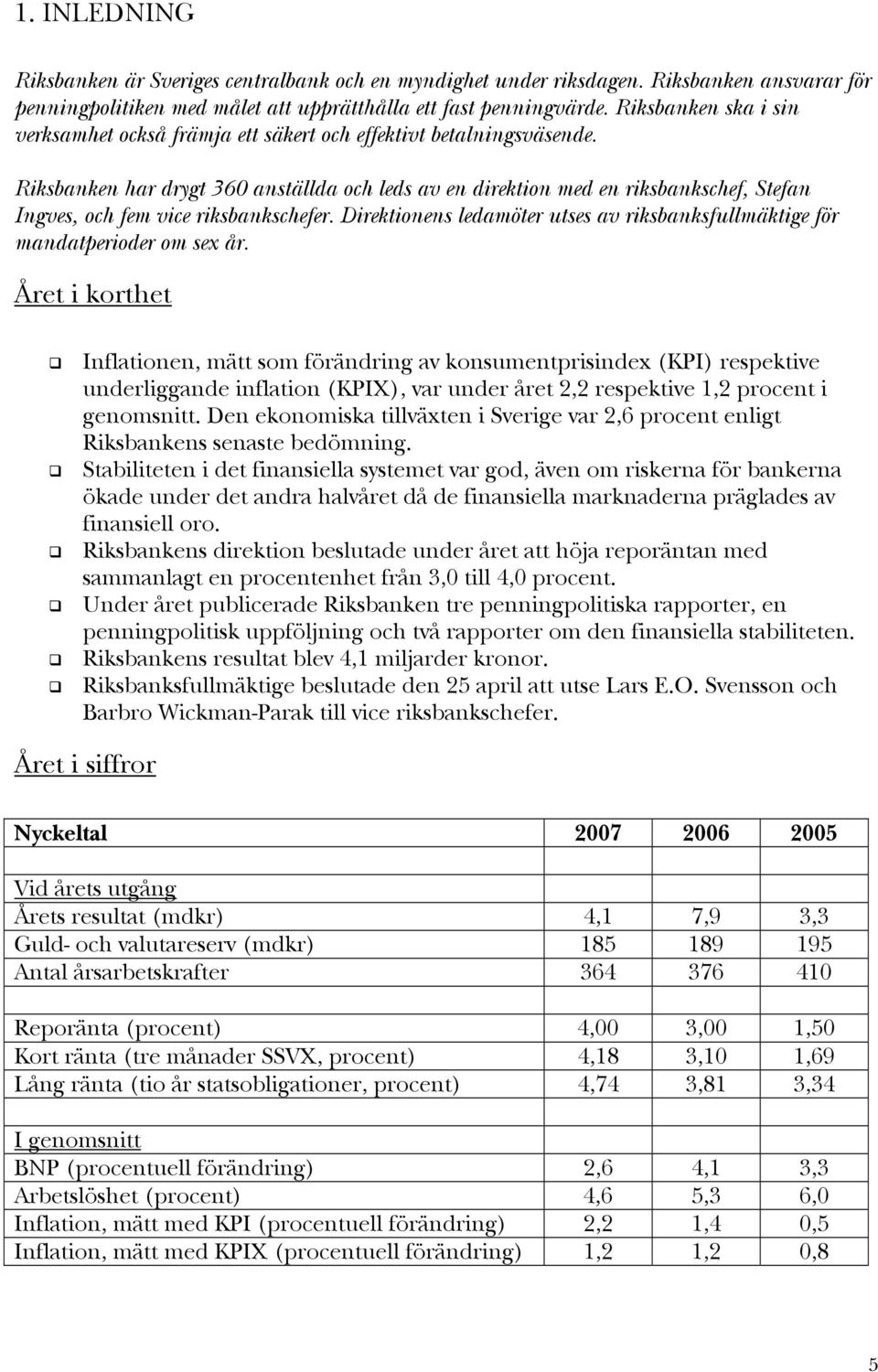 Riksbanken har drygt 360 anställda och leds av en direktion med en riksbankschef, Stefan Ingves, och fem vice riksbankschefer.