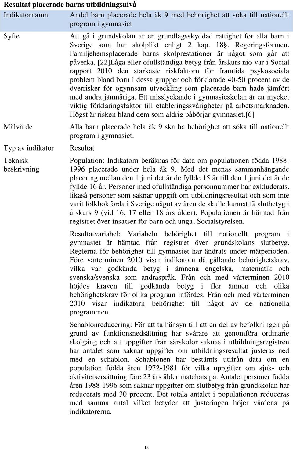 [22]Låga eller ofullständiga betyg från årskurs nio var i Social rapport 2010 den starkaste riskfaktorn för framtida psykosociala problem bland barn i dessa grupper och förklarade 40-50 procent av de