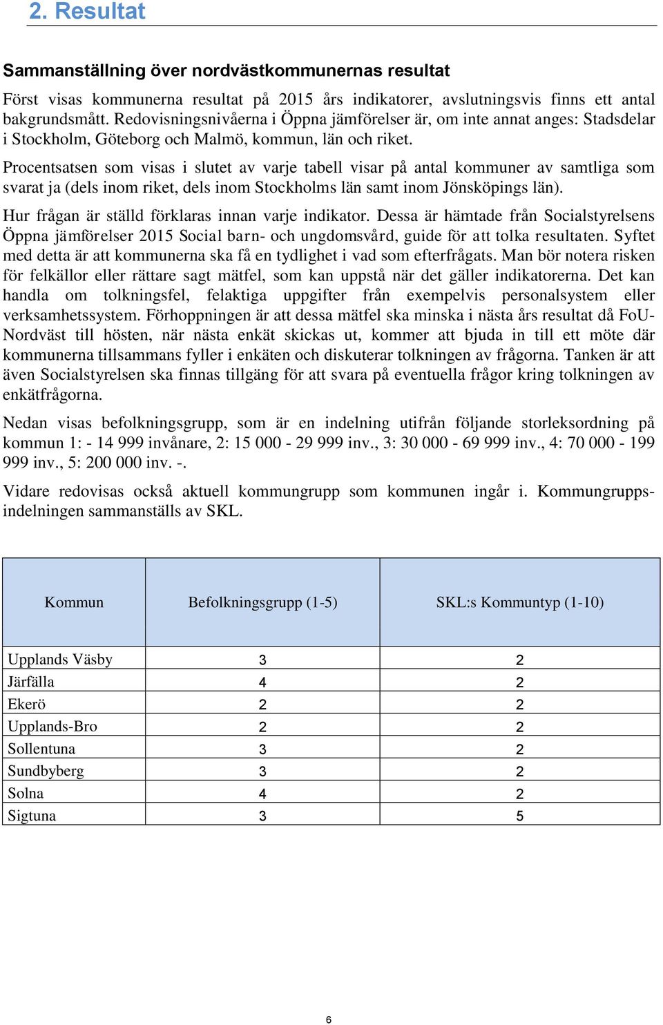 Procentsatsen som visas i slutet av varje tabell visar på antal kommuner av samtliga som svarat ja (dels inom riket, dels inom Stockholms län samt inom Jönsköpings län).