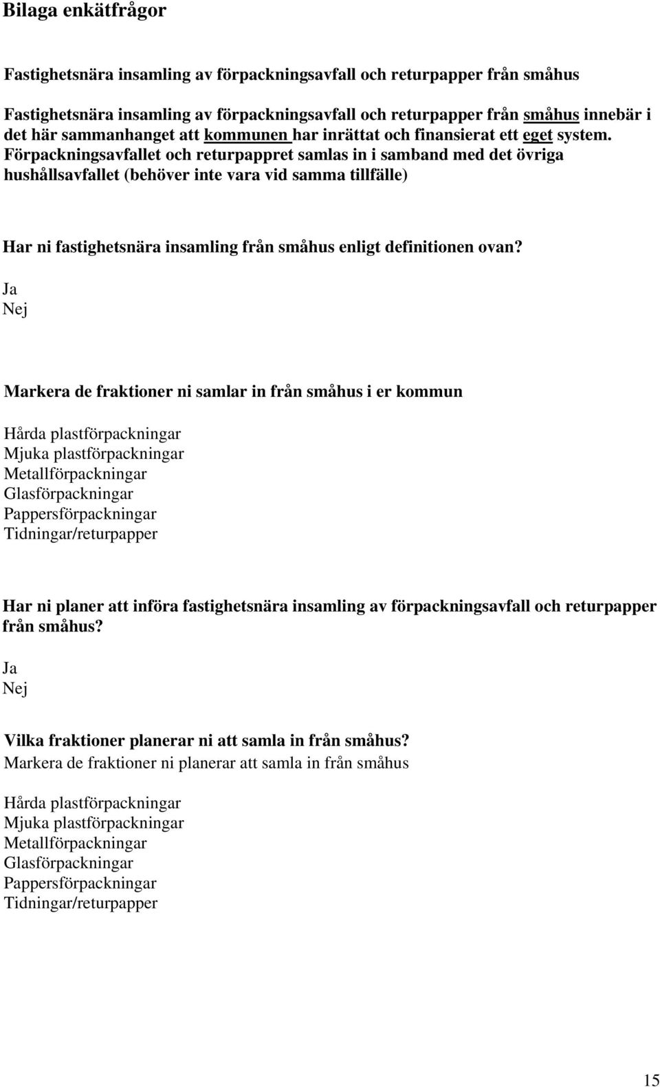 Förpackningsavfallet och returpappret samlas in i samband med det övriga hushållsavfallet (behöver inte vara vid samma tillfälle) Har ni fastighetsnära insamling från småhus enligt definitionen ovan?