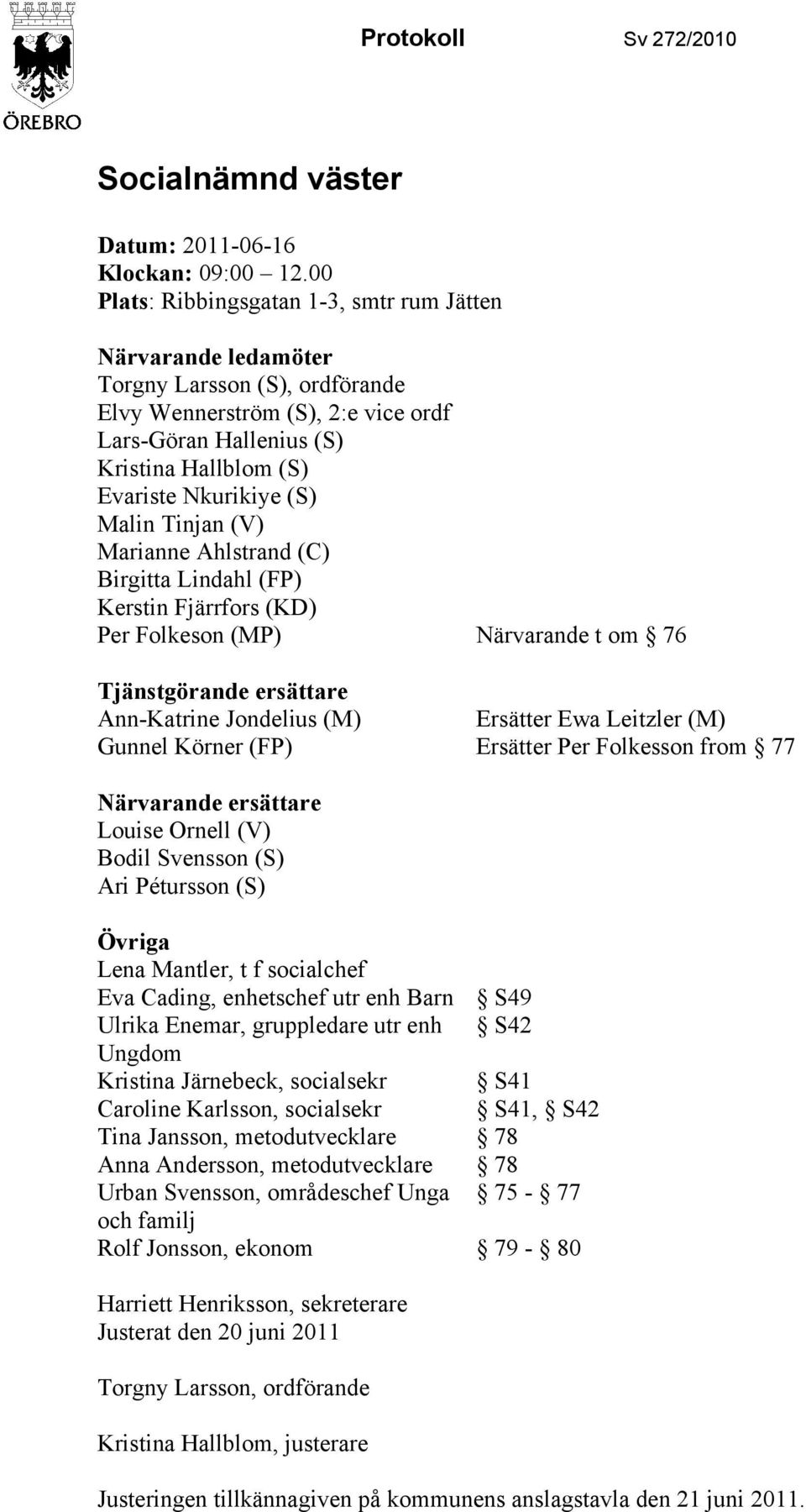 (S) Malin Tinjan (V) Marianne Ahlstrand (C) Birgitta Lindahl (FP) Kerstin Fjärrfors (KD) Per Folkeson (MP) Närvarande t om 76 Tjänstgörande ersättare Ann-Katrine Jondelius (M) Ersätter Ewa Leitzler