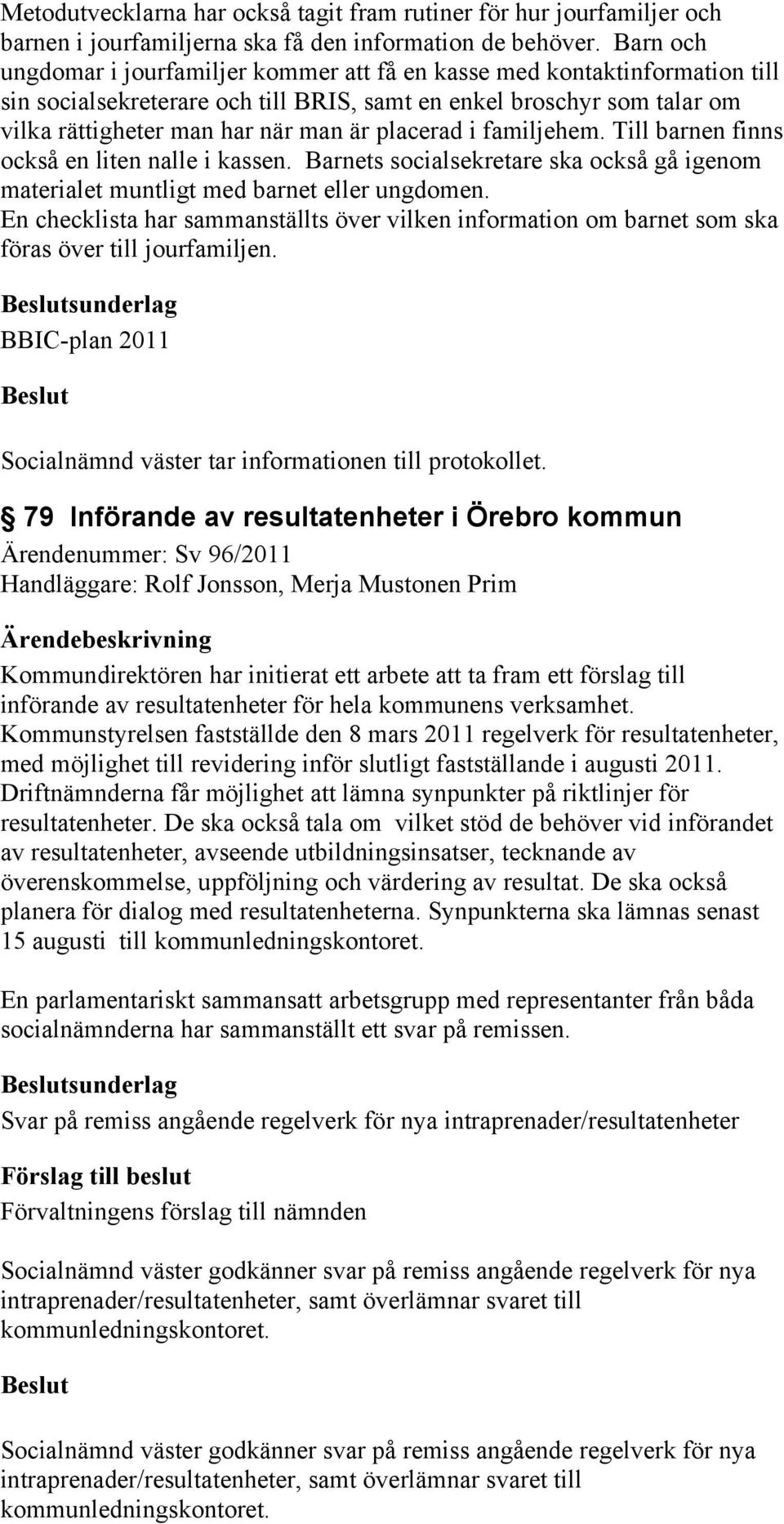 placerad i familjehem. Till barnen finns också en liten nalle i kassen. Barnets socialsekretare ska också gå igenom materialet muntligt med barnet eller ungdomen.