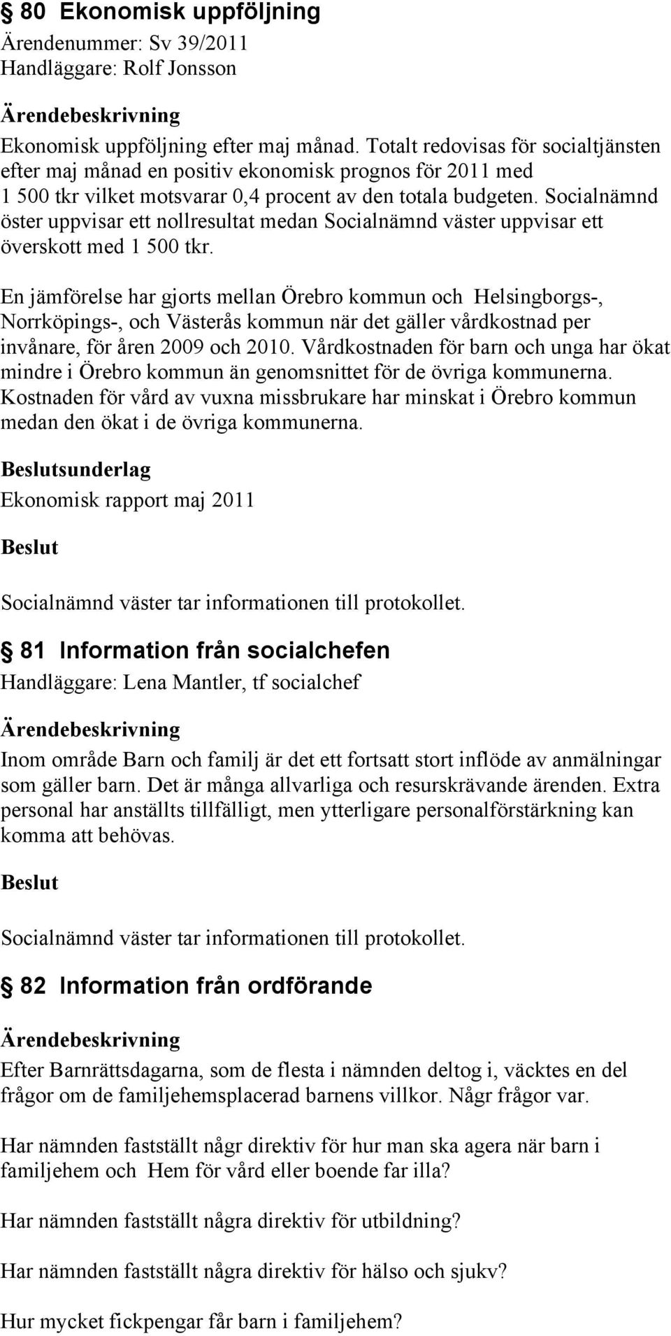 Socialnämnd öster uppvisar ett nollresultat medan Socialnämnd väster uppvisar ett överskott med 1 500 tkr.