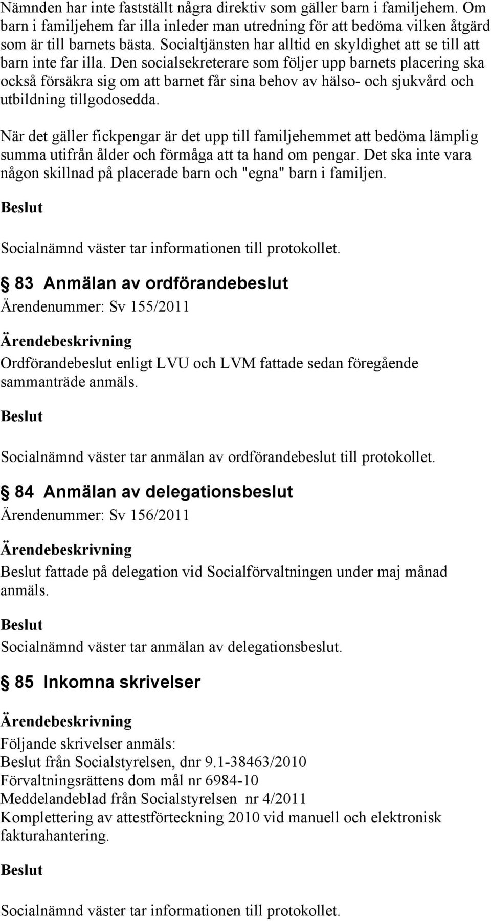 Den socialsekreterare som följer upp barnets placering ska också försäkra sig om att barnet får sina behov av hälso- och sjukvård och utbildning tillgodosedda.