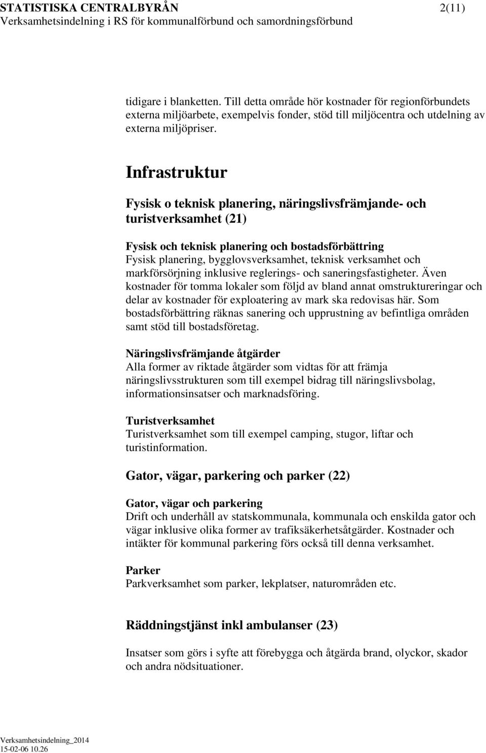 Infrastruktur Fysisk o teknisk planering, näringslivsfrämjande- och turistverksamhet (21) Fysisk och teknisk planering och bostadsförbättring Fysisk planering, bygglovsverksamhet, teknisk verksamhet