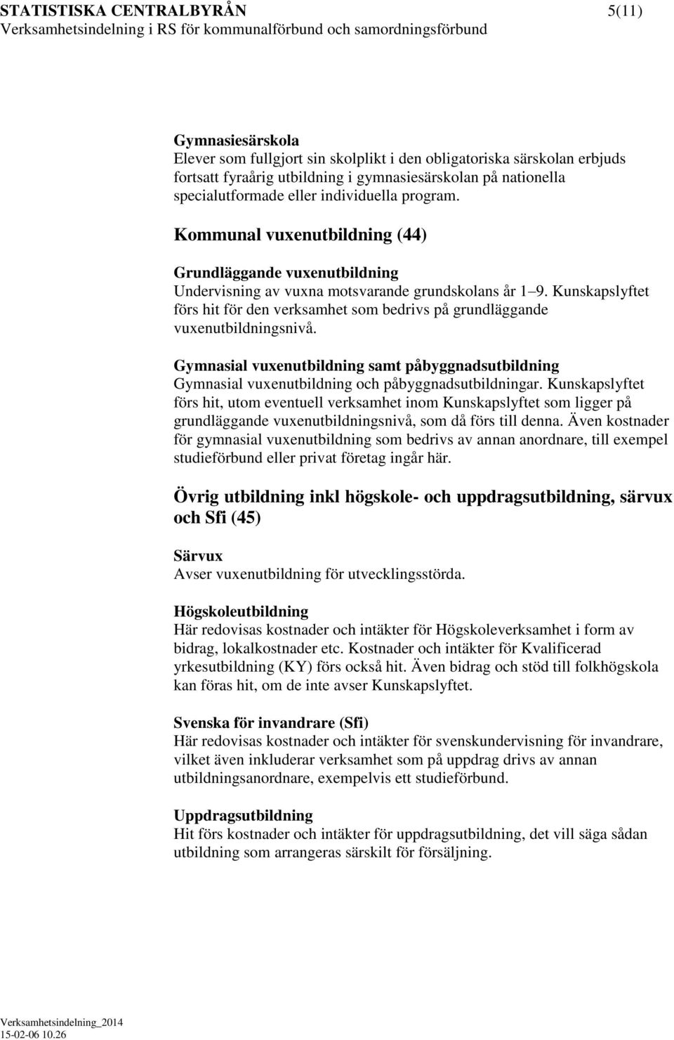 Kunskapslyftet förs hit för den verksamhet som bedrivs på grundläggande vuxenutbildningsnivå. Gymnasial vuxenutbildning samt påbyggnadsutbildning Gymnasial vuxenutbildning och påbyggnadsutbildningar.