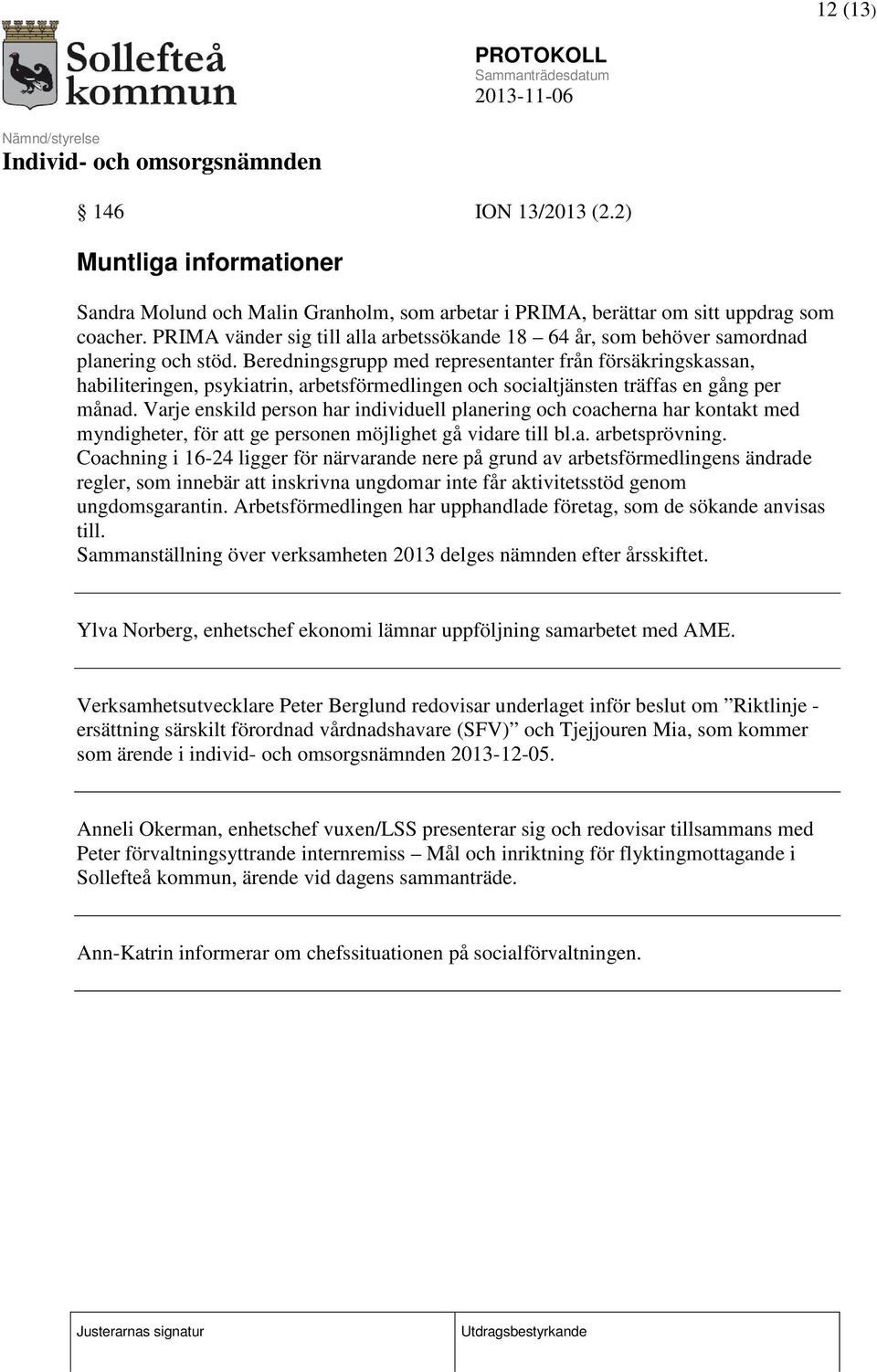 Beredningsgrupp med representanter från försäkringskassan, habiliteringen, psykiatrin, arbetsförmedlingen och socialtjänsten träffas en gång per månad.