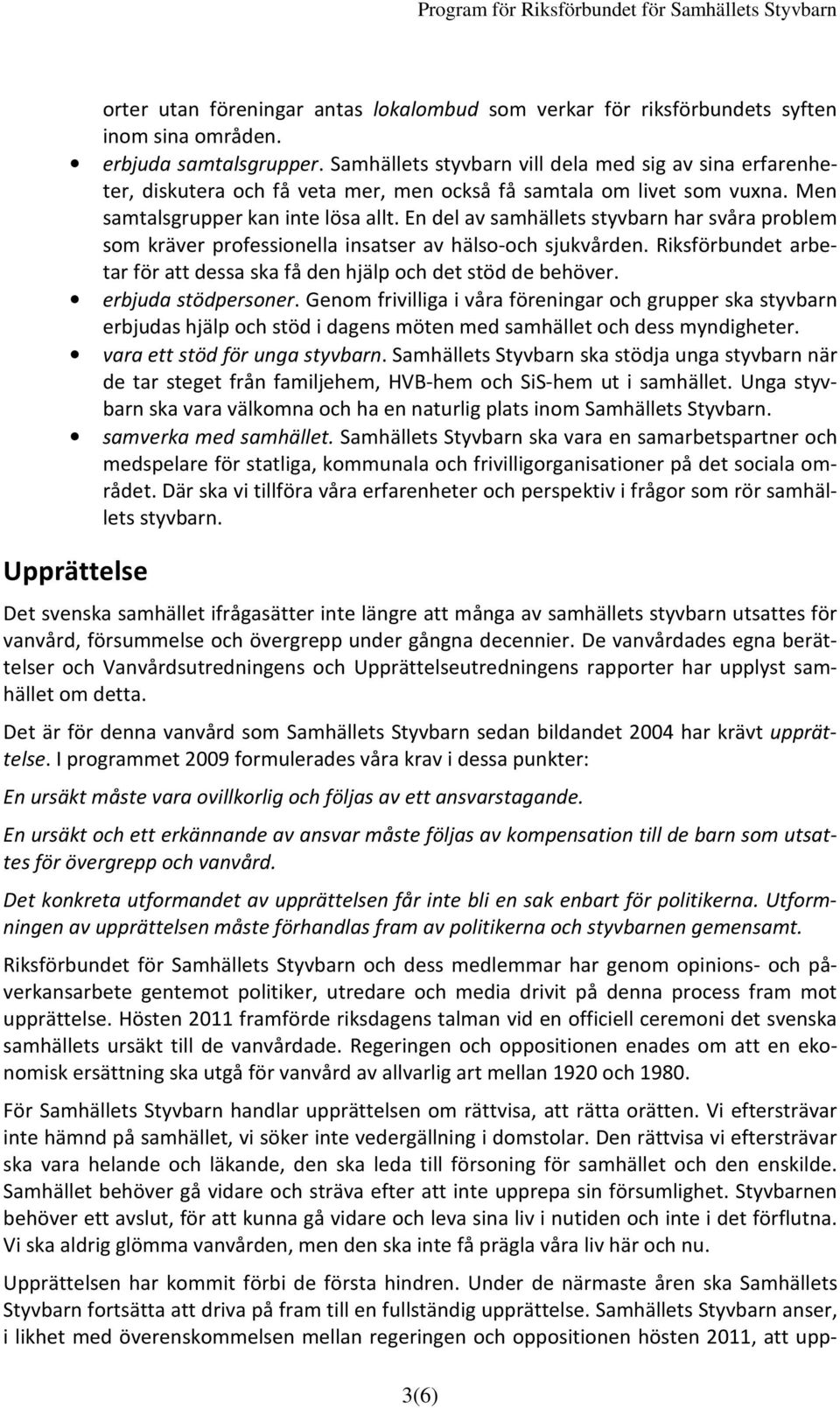 En del av samhällets styvbarn har svåra problem som kräver professionella insatser av hälso-och sjukvården. Riksförbundet arbetar för att dessa ska få den hjälp och det stöd de behöver.