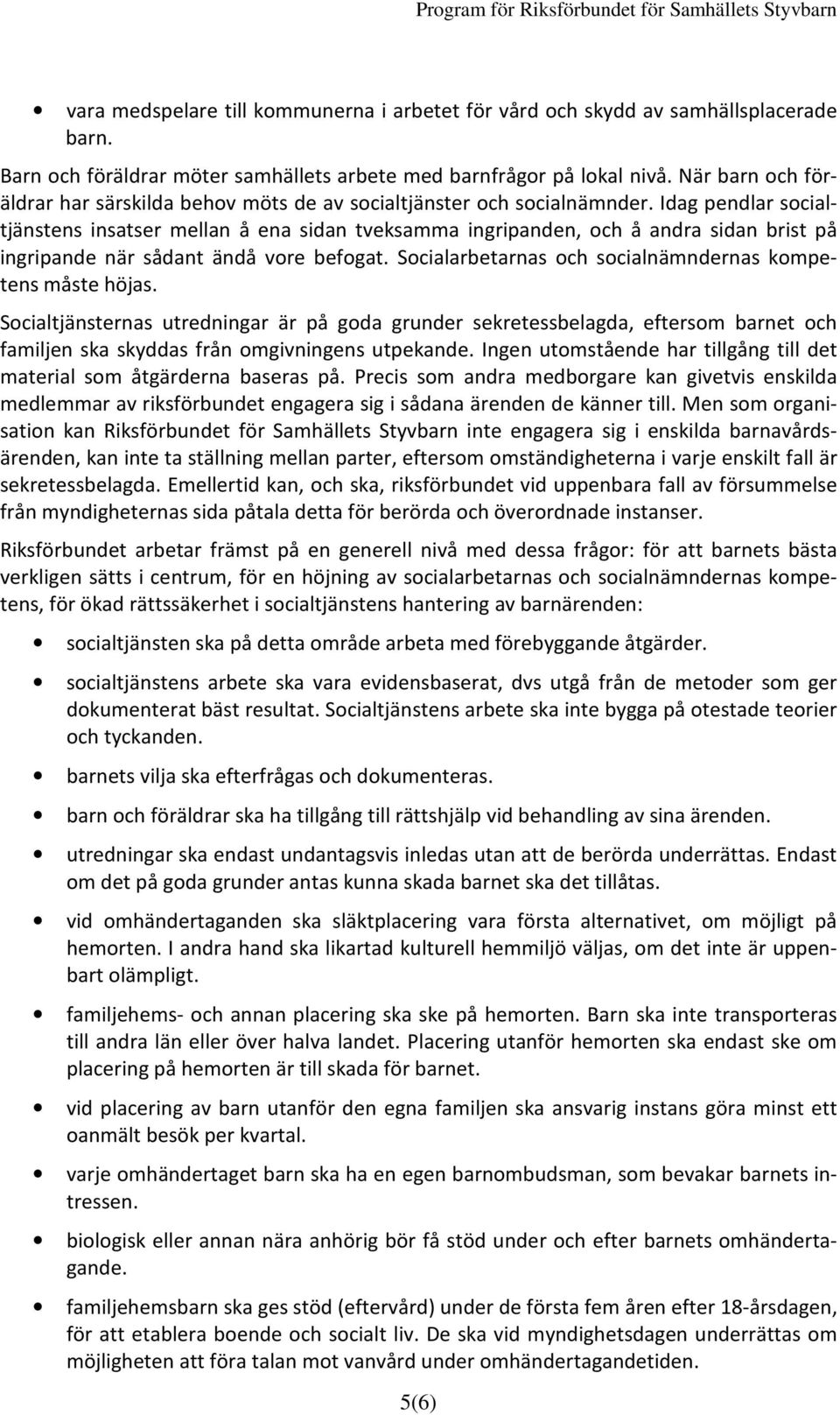 Idag pendlar socialtjänstens insatser mellan å ena sidan tveksamma ingripanden, och å andra sidan brist på ingripande när sådant ändå vore befogat.