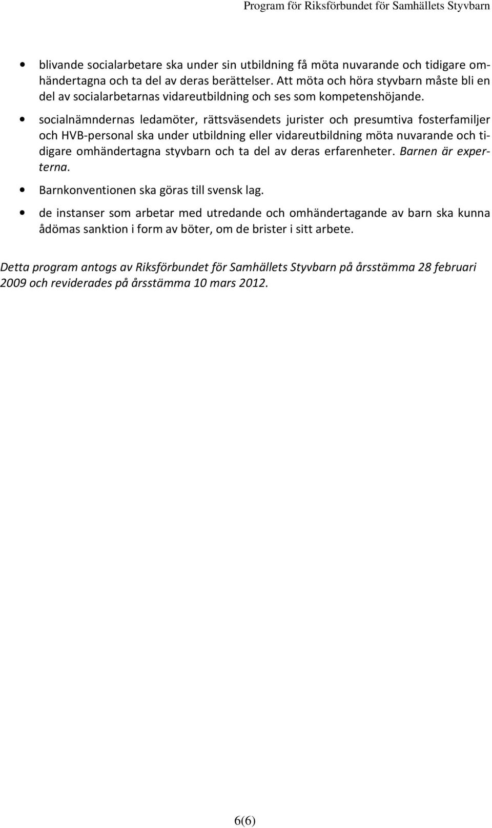 socialnämndernas ledamöter, rättsväsendets jurister och presumtiva fosterfamiljer och HVB-personal ska under utbildning eller vidareutbildning möta nuvarande och tidigare omhändertagna styvbarn och