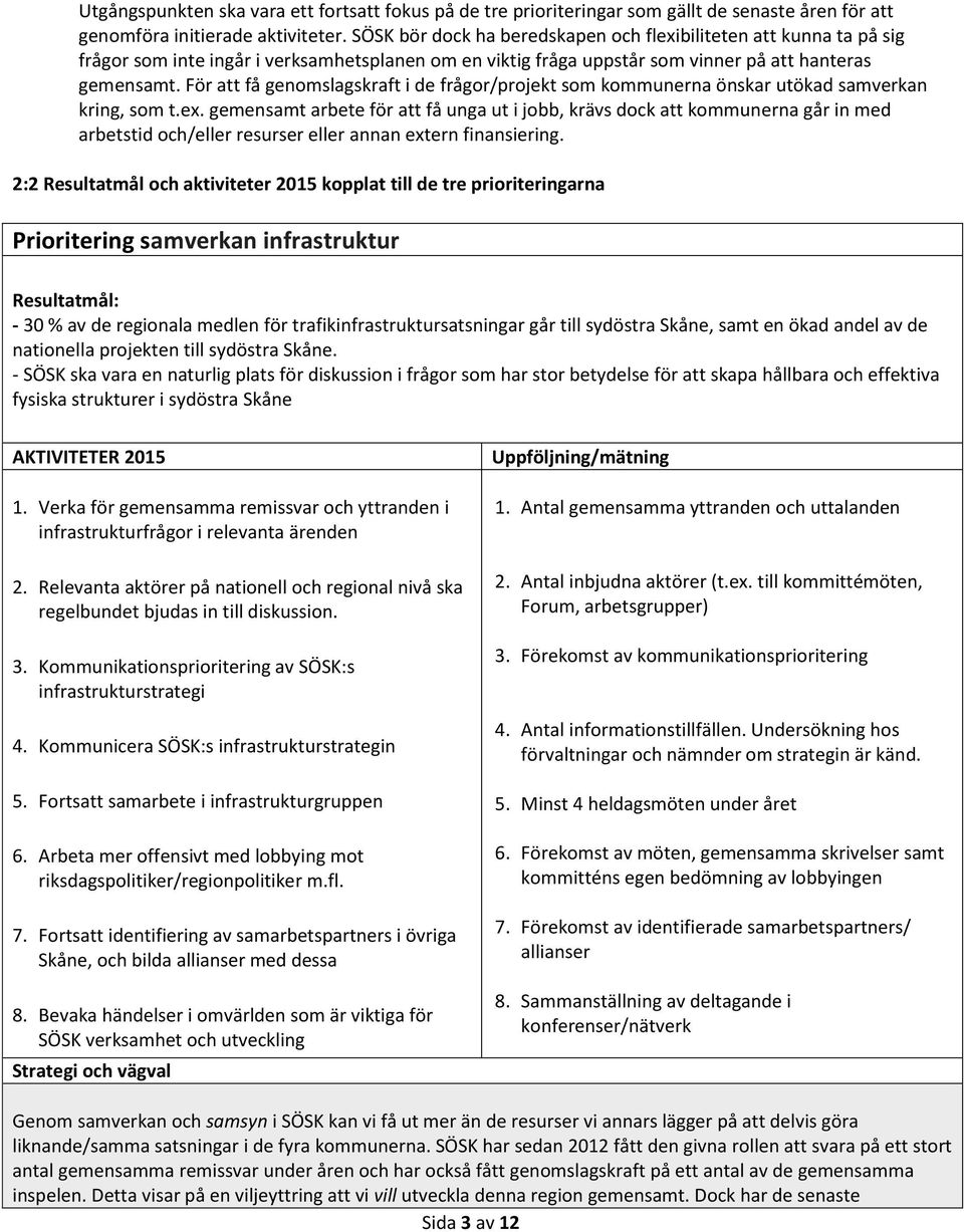 För att få genomslagskraft i de frågor/projekt som kommunerna önskar utökad samverkan kring, som t.ex.