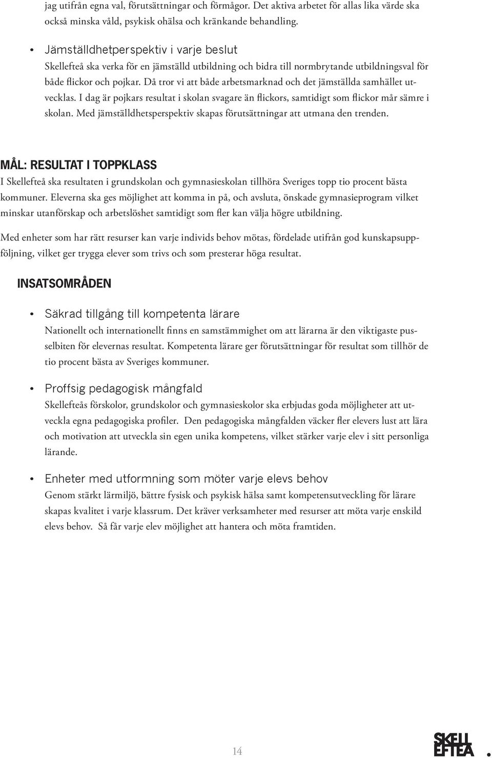 Då tror vi att både arbetsmarknad och det jämställda samhället utvecklas. I dag är pojkars resultat i skolan svagare än flickors, samtidigt som flickor mår sämre i skolan.