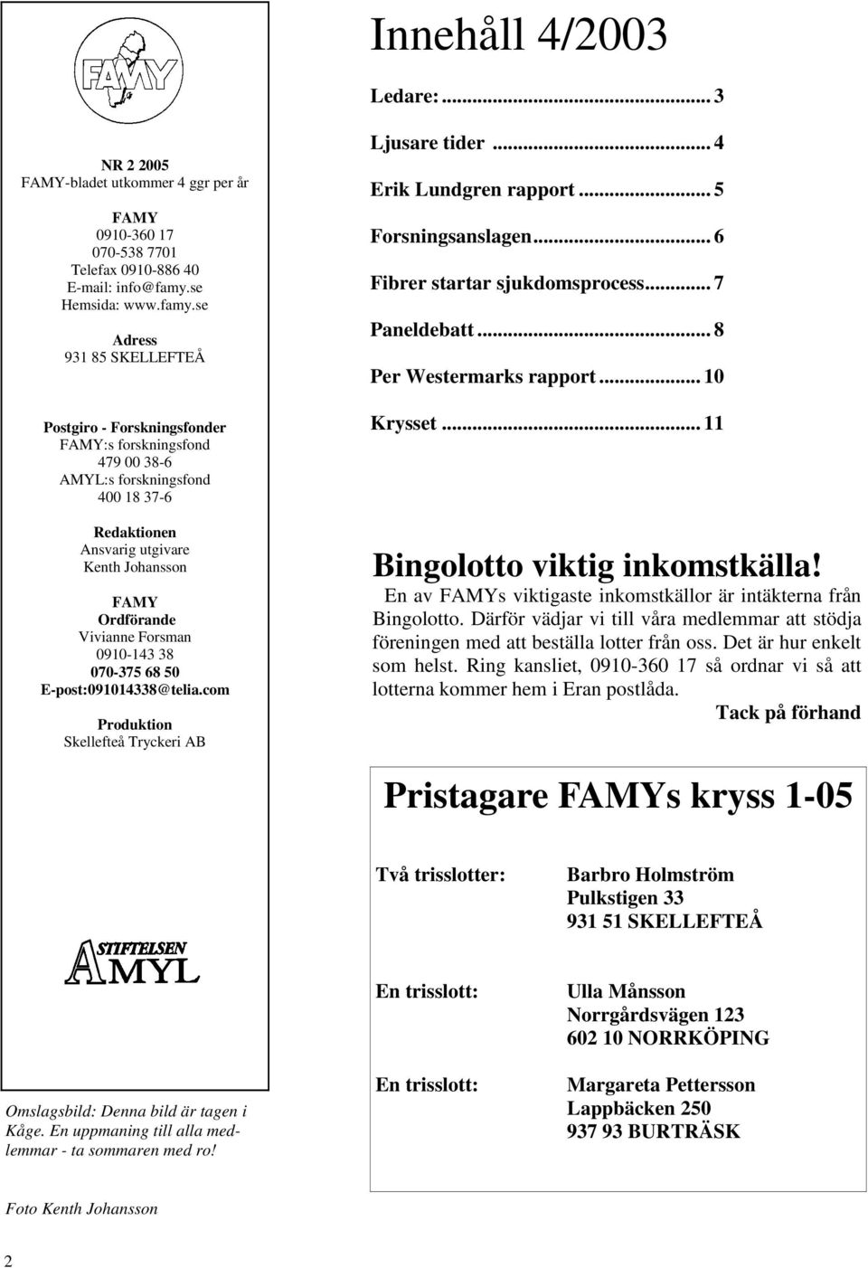 se Adress 931 85 SKELLEFTEÅ Postgiro - Forskningsfonder FAMY:s forskningsfond 479 00 38-6 AMYL:s forskningsfond 400 18 37-6 Redaktionen Ansvarig utgivare Kenth Johansson FAMY Ordförande Vivianne